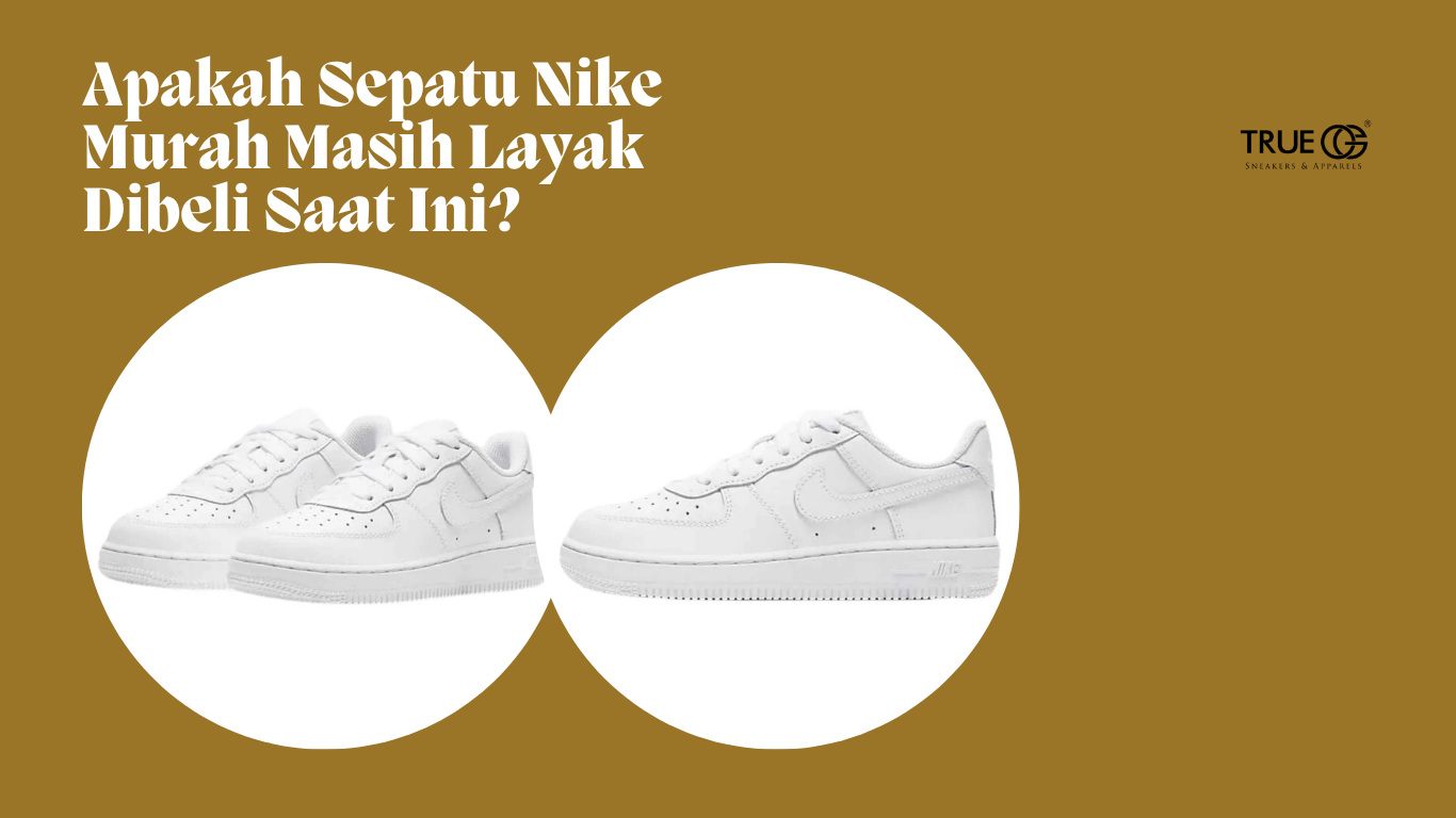 Apakah Sepatu Nike Murah Masih Layak Dibeli Saat Ini? – True OG